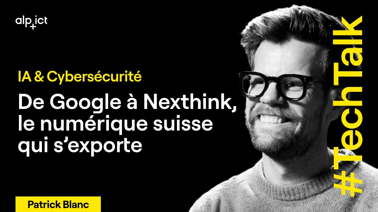 IA & Cybersécurité : de Google à Nexthink, le numérique suisse s’exporte | Patrick Blanc, Nexthink