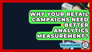 Why Your Retail Campaigns Need Better Analytics Measurement? - Retail Employee Playbook