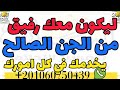 ليكون معك رفيق من الجن الصالح يخدمك في كل امورك