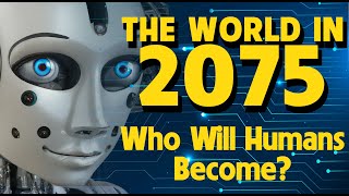 The World In 2075 Who Will Humans Become