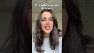 Eu sou the huntress, é obvio que...