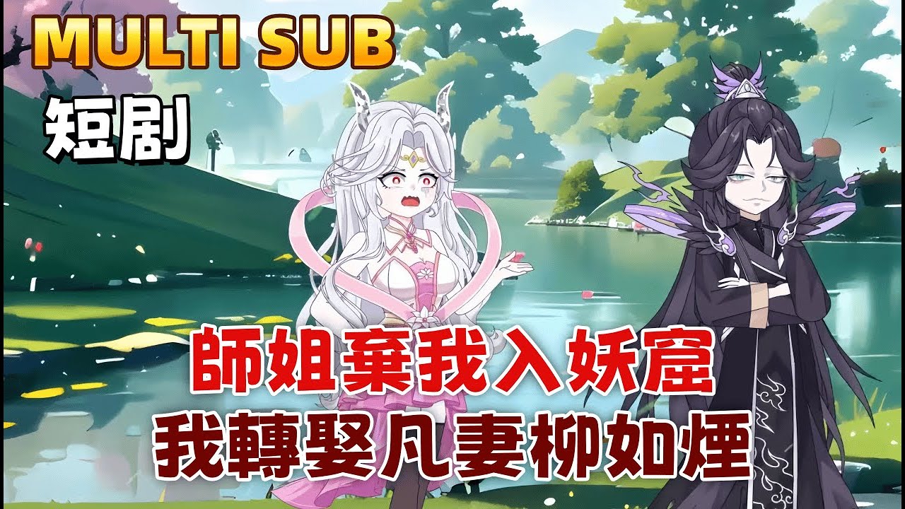 修仙沙雕短剧《師姐棄我入妖窟，我轉娶凡妻柳如煙》我本凡人，苦戀師姐沈欣怡，她卻嫌我噁心，將我送入萬妖窟。歸來後，我斬斷情根，另娶她人，她卻紅著眼問我為何不愛了。