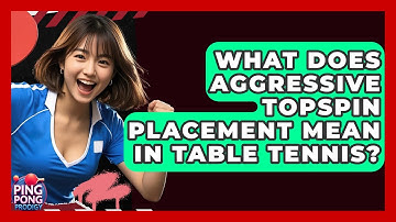 What Does Aggressive Topspin Placement Mean In Table Tennis? - Ping Pong Prodigy