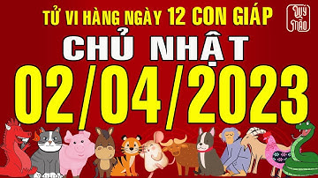 Tử vi Phương Đông hàng ngày, Chủ Nhật (02-04-2023) của 12 con giáp, chuẩn xác nhất (Bản Full)
