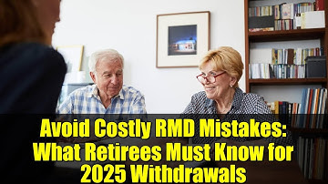 Avoid Costly RMD Mistakes: What Retirees Must Know for 2025 Withdrawals