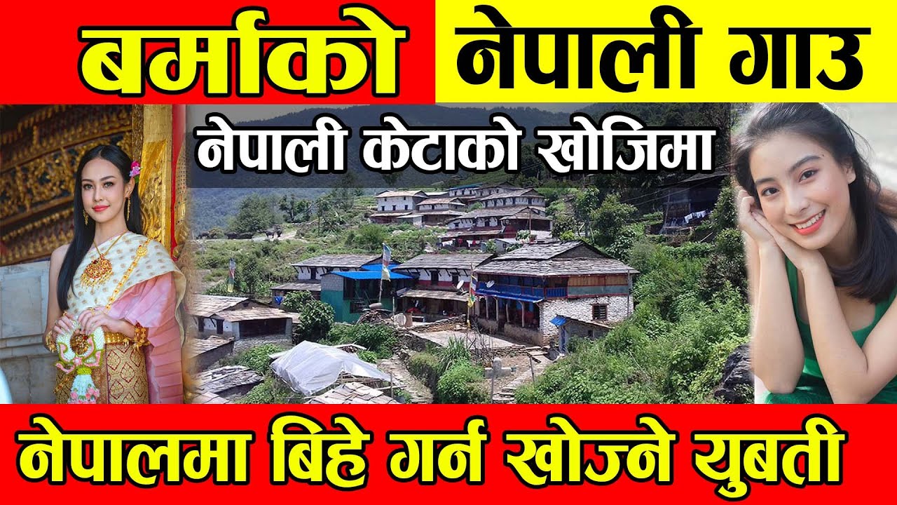 बर्माको नेपाली गाउँ, यति राम्रा छन् नेपाली l केटाको खोजिमा बर्माका नेपाली युबती myanmar nepali burma