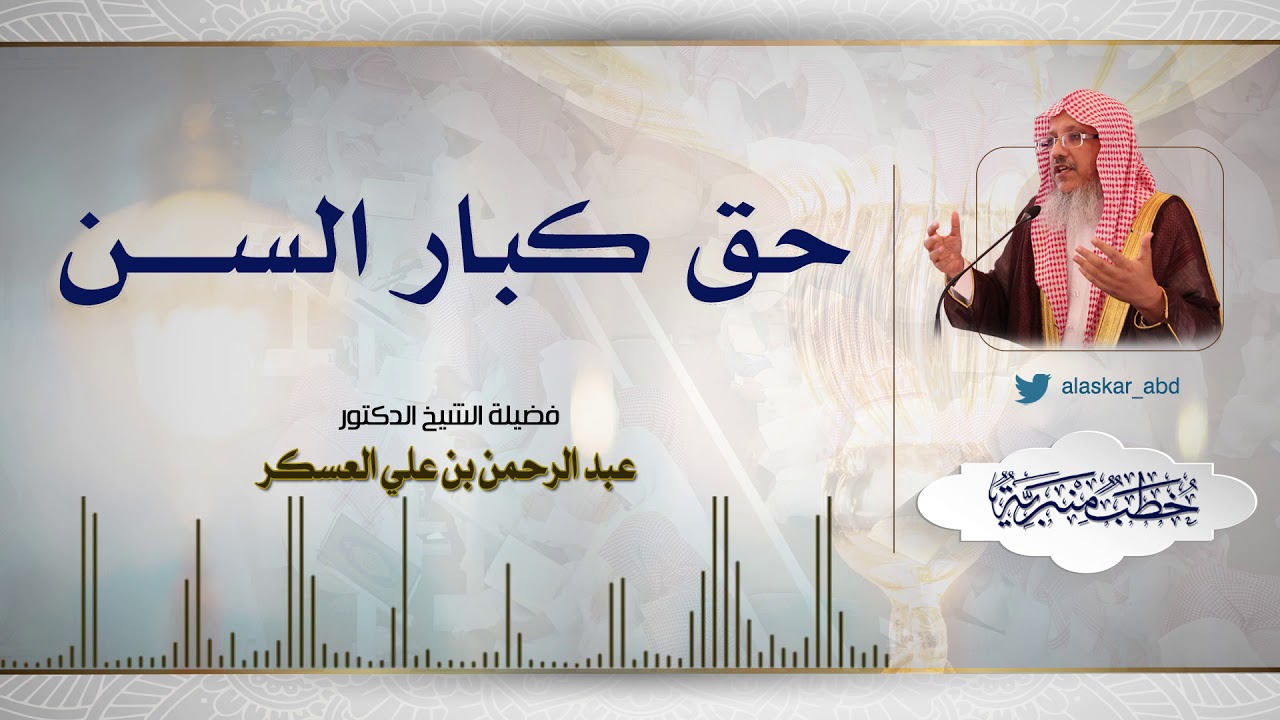 حق كبار السن. فضيلة الشيخ الدكتور.عبد الرحمن بن علي العسكر|خطب منبرية