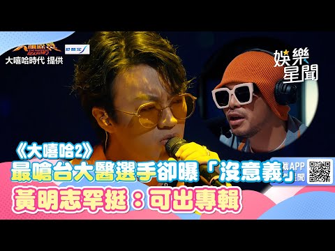 《大嘻哈2》最嗆台大醫選手卻曝「做什麼都沒意義」黃明志罕挺：可出專輯｜娛樂星聞