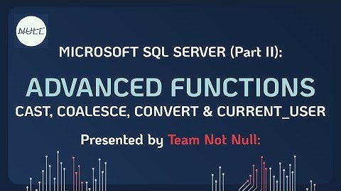 MS SQL Server Lessons: Advanced Functions (Cast, Coalesce, Convert & Current_User) | Team Not Null