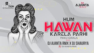 Hum Hawan Karela Parhi (Pikku Gwala) Dj Ajanta X Shaurya 2k21 Rmx