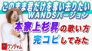 DEEN名曲のセルフカバー！WANDS「このまま君だけを奪い去りたい」上杉昇の歌い方を完コピしてみた【ワンジャム】/ konomama kimidake wo ubaisaritai