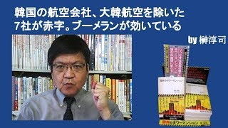 韓国の航空会社、大韓航空を除いた7社が赤字。ブーメランが効いている　by榊淳司