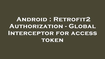 Android : Retrofit2 Authorization - Global Interceptor for access token