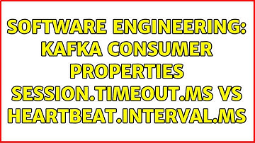 Software Engineering: kafka consumer properties session.timeout.ms vs heartbeat.interval.ms