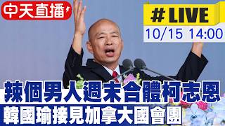 【中天直播#LIVE】辣個男人週末合體柯志恩 韓國瑜接見加拿大國會團 20261015 @中天新聞CtiNews