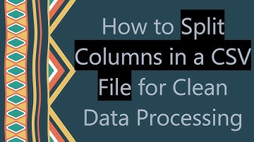 How to Split Columns in a CSV File for Clean Data Processing