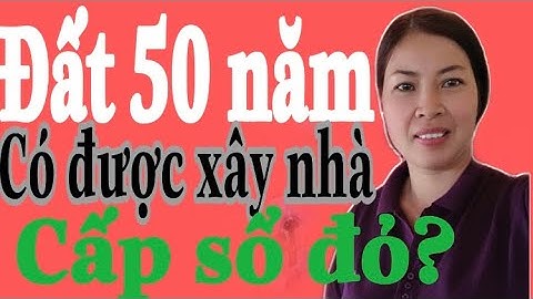 Có được xây nhà và cấp sổ đỏ trên đất 50 năm không?Vũ Thị Na