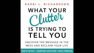What Your Clutter Is Trying to Tell You by Kerri L. Richardson | Full Audiobook