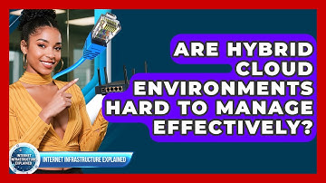 Are Hybrid Cloud Environments Hard To Manage Effectively? - Internet Infrastructure Explained