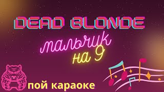Dead Blonde - Мальчик на девятке/ПОЙ КАРАОКЕ