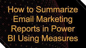 How to Summarize Email Marketing Reports in Power BI Using Measures