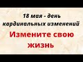 18 мая - День Кардинальных изменений. Поверните жизнь в лучшую сторону | Народные Приметы |