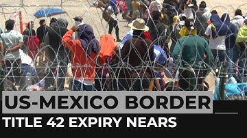 US prepares for influx at Mexico border as Title 42 expiry nears