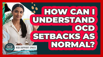 How Can I Understand OCD Setbacks as Normal?