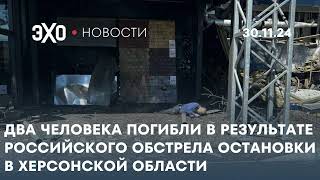 Новости 30.11.24: Два человека погибли после российского обстрела остановки в Херсонской области