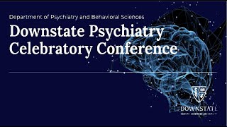 Department of Psychiatry & Behavioral Sciences | Downstate Psychiatry Celebratory Conference Part I