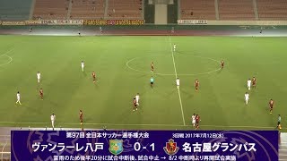 第97回天皇杯3回戦 ヴァンラーレ八戸vs名古屋グランパス ダイジェスト 7 12開催後半分まで Youtube