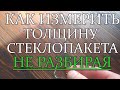 Толщина стеклопакета. Как измерить, НЕ РАЗБИРАЯ.