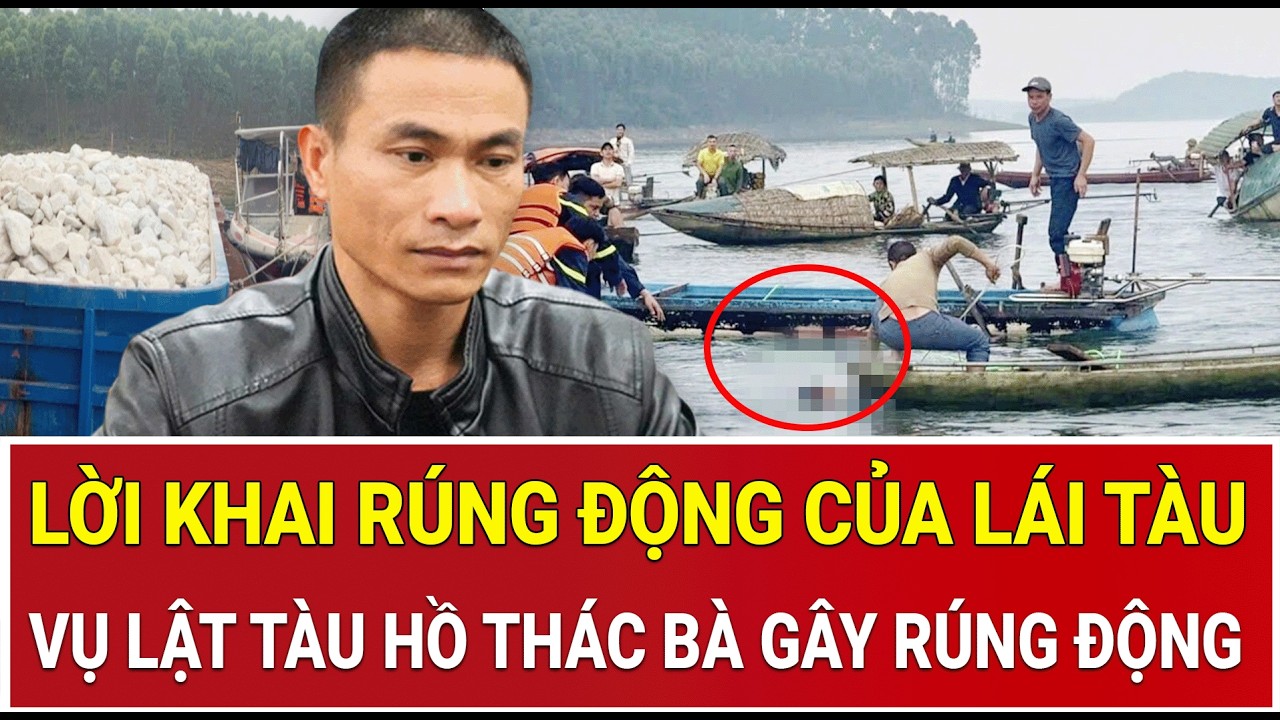 Vụ lật tàu hồ Thác Bà: Lời khai rúng động của lái tàu và những uẩn khúc vừa được bóc tách
