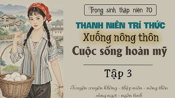 Tập 3 : Trọng sinh thập niên 70 thanh niên trí thức xuống nông thôn cuộc sống hoàn mỹ