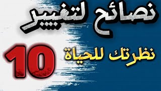 10 نصائح لتغيير نظرتك للحياة