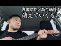 消えていくもの/吉田拓郎 カバー 弾き語り