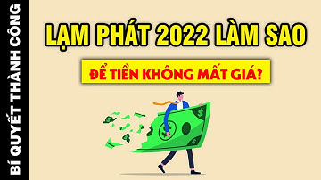 LÀM PHÁT năm 2022! Làm thế nào để GIỮ TIỀN của bạn KHÔNG BỊ MẤT GIÁ?