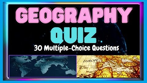GEOGRAPHY QUIZ - 30 MULTIPLE-CHOICE QUESTIONS