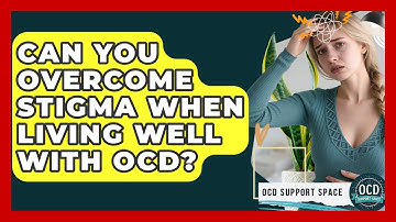 Can You Overcome Stigma When Living Well With OCD? - OCD Support Space