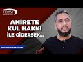 Ahirete kul hakkı ile gidersek...