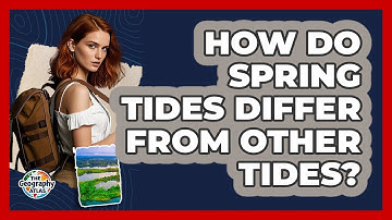 How Do Spring Tides Differ From Other Tides? - The Geography Atlas