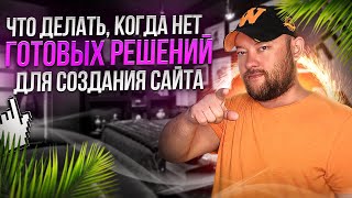 Что делать, когда нет готовых решений для создания сайта. Личный опыт.