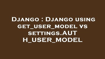 Django : Django using get_user_model vs settings.AUTH_USER_MODEL