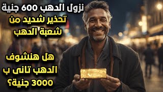 تحذير لا تشتري الذهب هيقل 600 جنية شعبة الدهب تحذر هل ممكن ينزل سعر الدهب فعلا ل3000 جنية ؟!