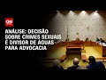 Análise: Decisão sobre crimes sexuais é divisor de águas para advocacia | CNN ARENA
