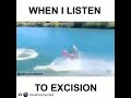 when i listen to excision