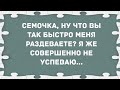 - Сёмочка, ну что вы так быстро меня раздеваете? Сборник Свежих Анекдотов! Юмор!