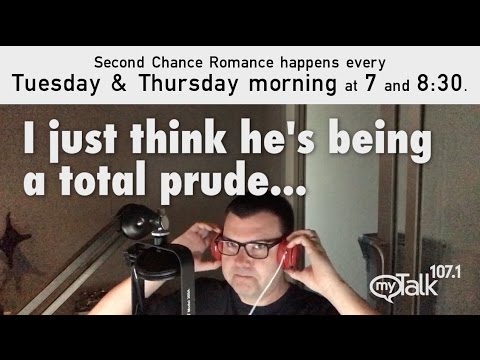 I just think he's being a total prude second chance mytalk 107.1