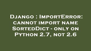Famous Django : ImportError: cannot import name SortedDict - only on Python 2.7, not 2.6 Wealth