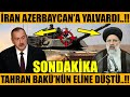 İRAN AZERBAYCAN'A YALVARDI..!! TAHRAN BAKÜ'NÜN ELİNE DÜŞTÜ..!! (Azerbaycan Türkiye Son Dakika)